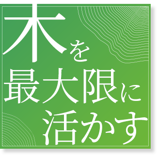 木を最大限に活かす