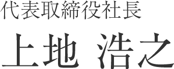 代表取締役 上地浩之